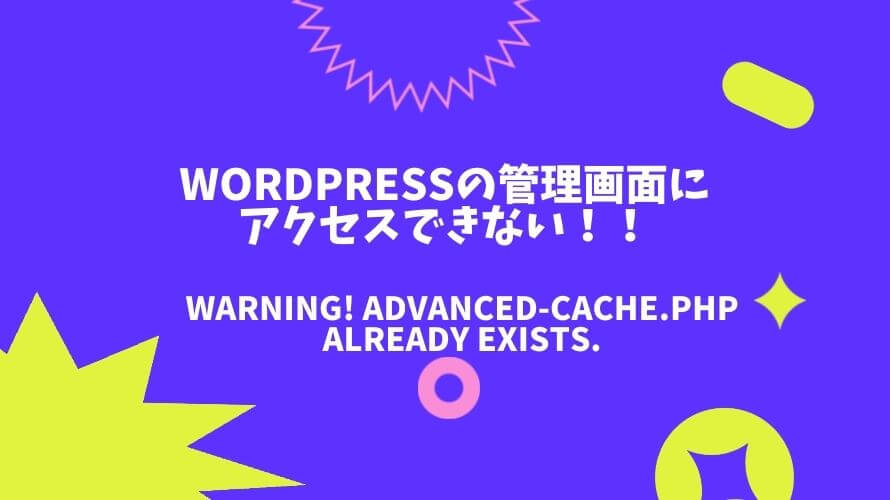 WordPressの管理画面にアクセスできない!Warning! advanced-cache.php already exists.