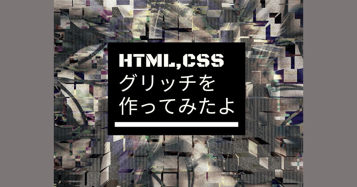 Cssでグリッチエフェクトを作ってみたよ Cssでグリッチエフェクトを作ってみたよ