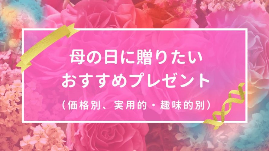 母の日に贈りたい、おすすめプレゼント(価格別、実用的・趣味的別)