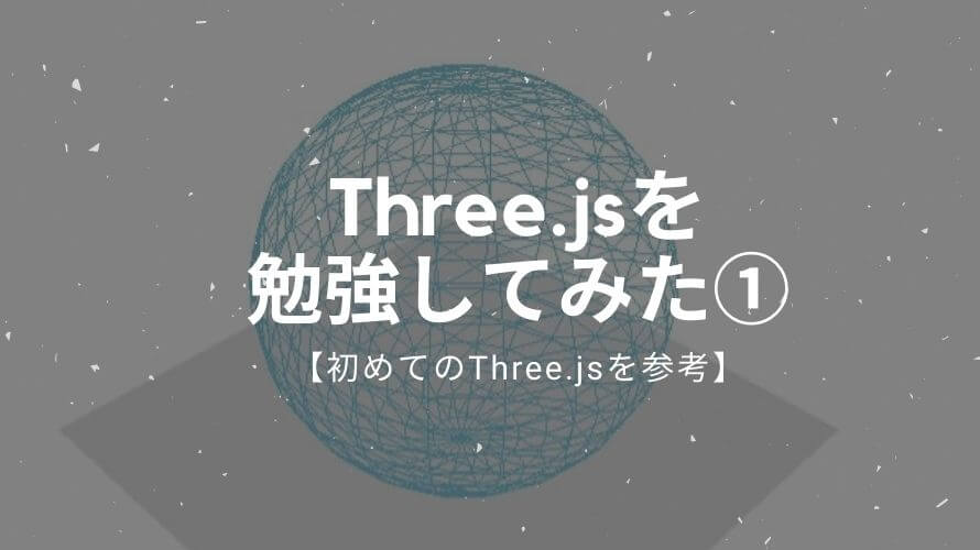 Three.jsの使い方を勉強してみた 導入から表示まで